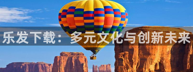 mg不朽情缘体育f开户：乐发下载：多元文化与创新未来