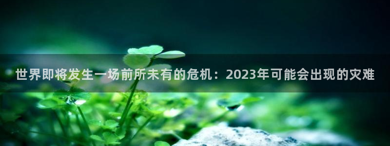 mg不朽情缘体育在线注册：世界即将发生一场前所未有的危机：2023年可能会出现的