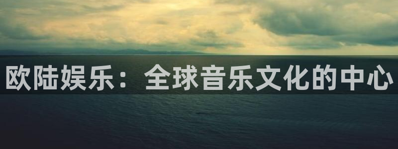 mg不朽情缘3代理：欧陆娱乐：全球音乐文化的中心