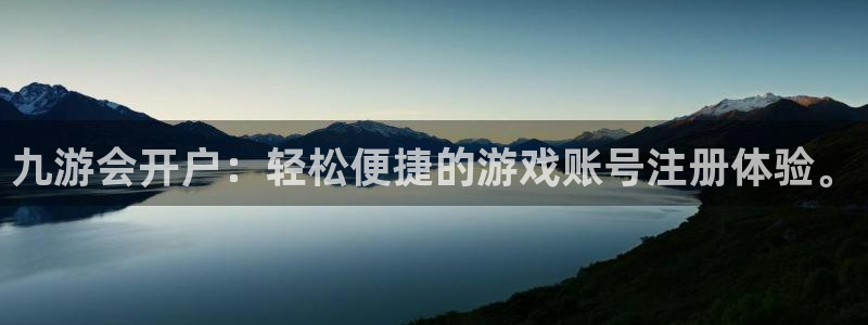 mg不朽情缘登录界面入口：九游会开户：轻松便捷的游戏账号注册体验。