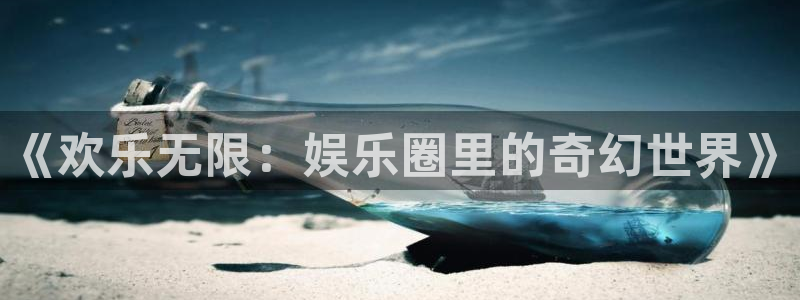 mg不朽情缘体育娱乐注册链接：《欢乐无限：娱乐圈里的奇幻世界》