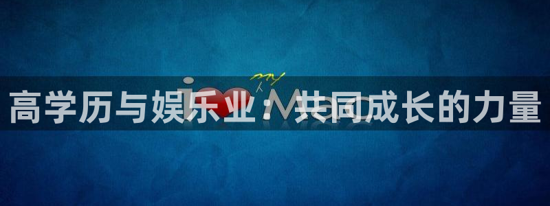 mg不朽情缘平台注册：高学历与娱乐业：共同成长的力量
