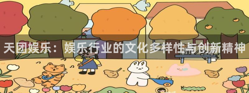 mg不朽情缘凯捷开号链接：天团娱乐：娱乐行业的文化多样性与创新精神