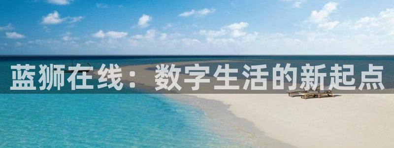 mg不朽情缘3注册：蓝狮在线：数字生活的新起点