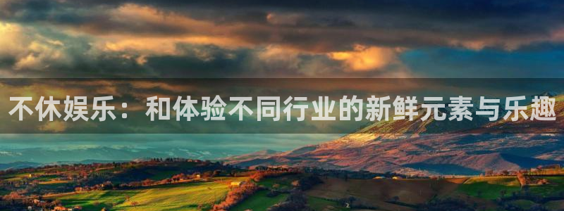 mg不朽情缘体育官网入口登录：不休娱乐：和体验不同行业的新鲜元素与乐趣