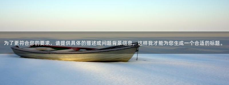 mg不朽情缘3官网登录：为了更符合您的要求，请提供具体的描述或问题背景信息，这样
