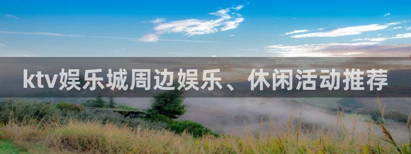 mg不朽情缘官网注册：ktv娱乐城周边娱乐、休闲活动推荐