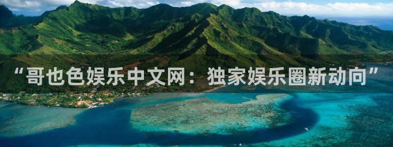 mg不朽情缘平台在线开户：“哥也色娱乐中文网：独家娱乐圈新动向”