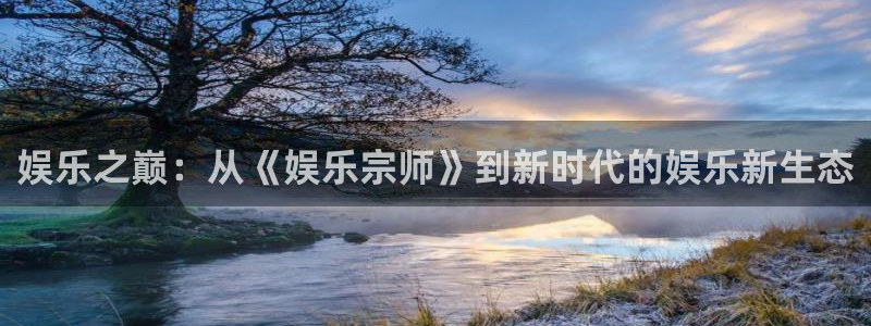 mg不朽情缘注册：娱乐之巅：从《娱乐宗师》到新时代的娱乐新生态