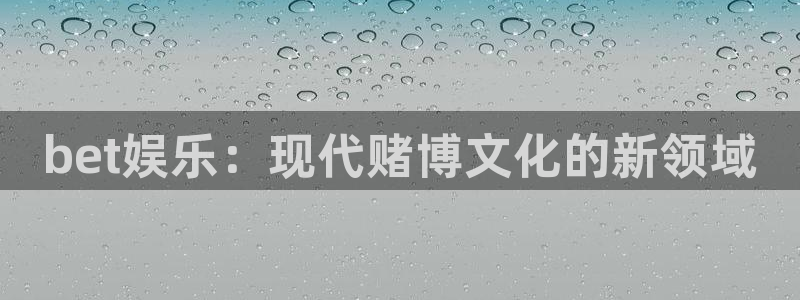 mg不朽情缘集团：bet娱乐：现代赌博文化的新领域
