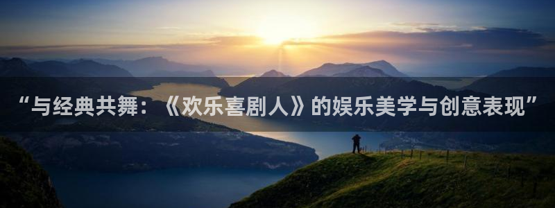 mg不朽情缘体育3：“与经典共舞：《欢乐喜剧人》的娱乐美学与创意表现”